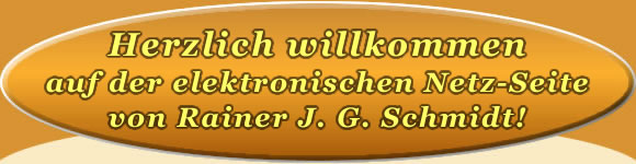 Herzlich willkommen auf der Netz-Seite von Rainer J. G. Schmidt Herzlich willkommen auf der Netz-Seite von Rainer J. G. Schmidt